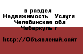  в раздел : Недвижимость » Услуги . Челябинская обл.,Чебаркуль г.